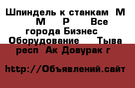 Шпиндель к станкам 6М12, 6М82, 6Р11. - Все города Бизнес » Оборудование   . Тыва респ.,Ак-Довурак г.